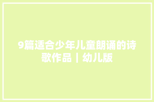 9篇适合少年儿童朗诵的诗歌作品｜幼儿版