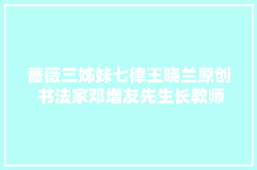蔷薇三姊妹七律王晓兰原创 书法家邓增友先生长教师手书