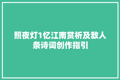 照夜灯1忆江南赏析及敌人条诗词创作指引