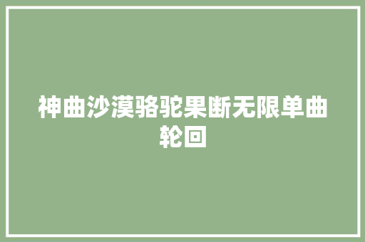 神曲沙漠骆驼果断无限单曲轮回