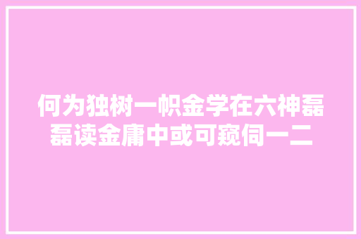 何为独树一帜金学在六神磊磊读金庸中或可窥伺一二