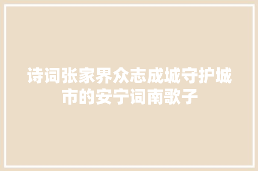 诗词张家界众志成城守护城市的安宁词南歌子