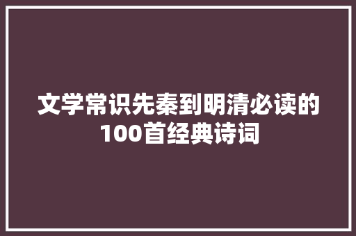 文学常识先秦到明清必读的100首经典诗词