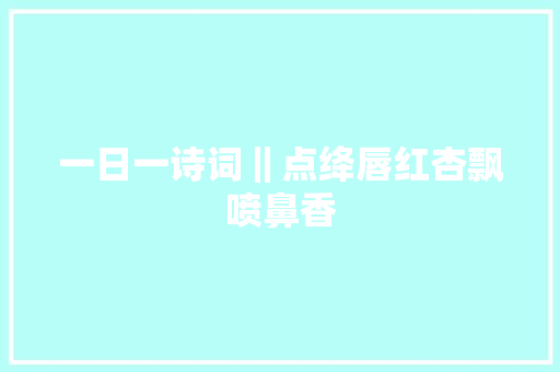 一日一诗词‖点绛唇红杏飘喷鼻香