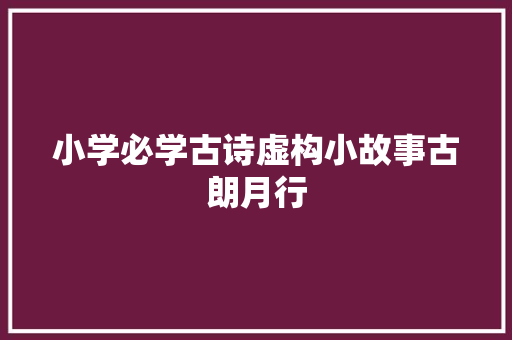 小学必学古诗虚构小故事古朗月行