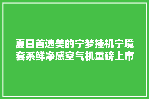 夏日首选美的宁梦挂机宁境套系鲜净感空气机重磅上市