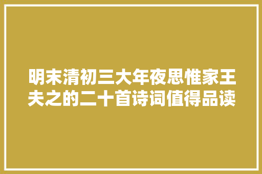 明末清初三大年夜思惟家王夫之的二十首诗词值得品读