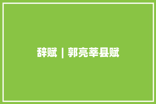 辞赋︱郭亮莘县赋