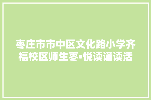 枣庄市市中区文化路小学齐福校区师生枣•悦读诵读活动