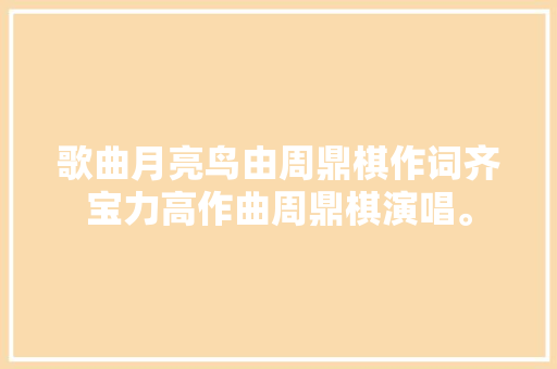 歌曲月亮鸟由周鼎棋作词齐宝力高作曲周鼎棋演唱。