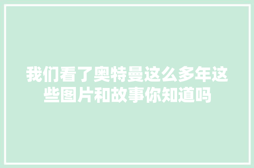 我们看了奥特曼这么多年这些图片和故事你知道吗