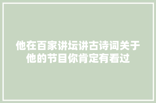 他在百家讲坛讲古诗词关于他的节目你肯定有看过
