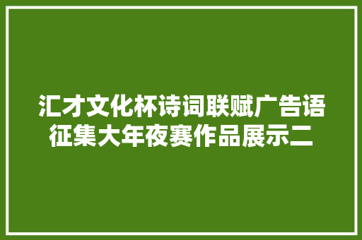 汇才文化杯诗词联赋广告语征集大年夜赛作品展示二