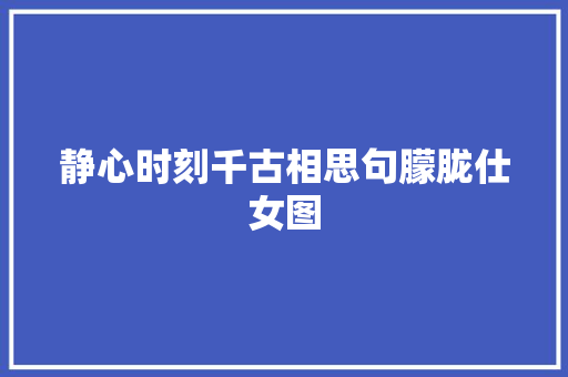 静心时刻千古相思句朦胧仕女图