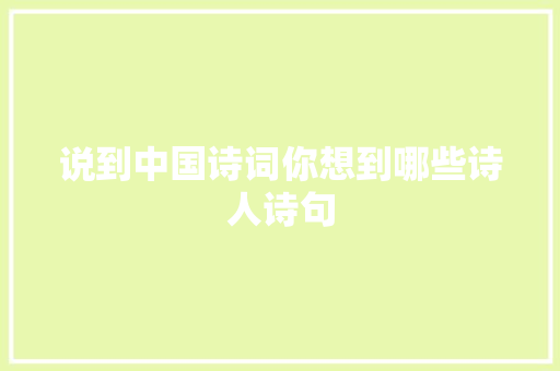 说到中国诗词你想到哪些诗人诗句