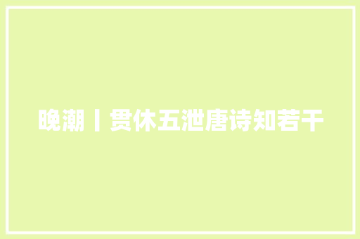晚潮丨贯休五泄唐诗知若干