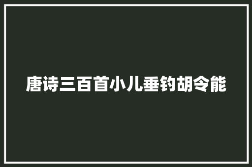 唐诗三百首小儿垂钓胡令能