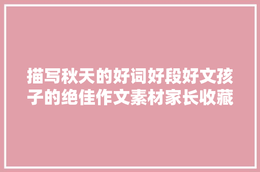 描写秋天的好词好段好文孩子的绝佳作文素材家长收藏