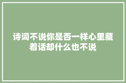 诗词不说你是否一样心里藏着话却什么也不说