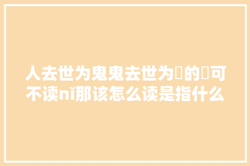 人去世为鬼鬼去世为聻的聻可不读nǐ那该怎么读是指什么