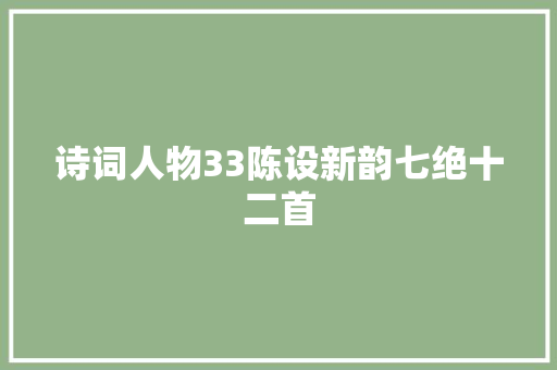 诗词人物33陈设新韵七绝十二首