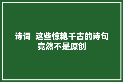 诗词  这些惊艳千古的诗句竟然不是原创