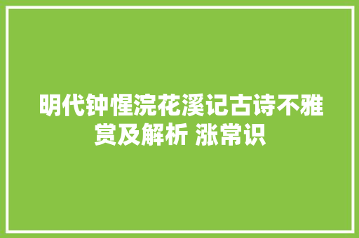 明代钟惺浣花溪记古诗不雅赏及解析 涨常识