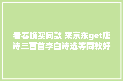 看春晚买同款 来京东get唐诗三百首李白诗选等同款好书