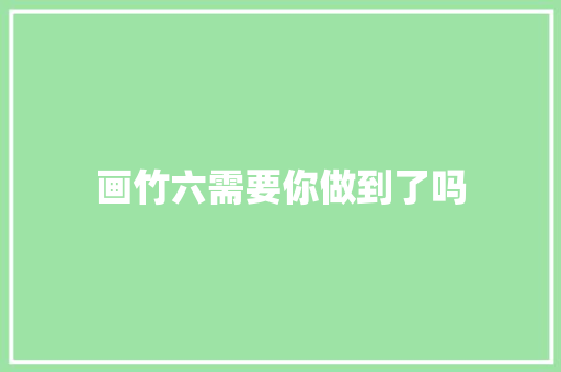 画竹六需要你做到了吗