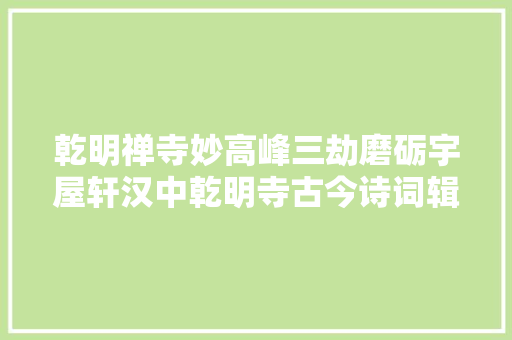 乾明禅寺妙高峰三劫磨砺宇屋轩汉中乾明寺古今诗词辑录