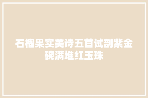 石榴果实美诗五首试剖紫金碗满堆红玉珠