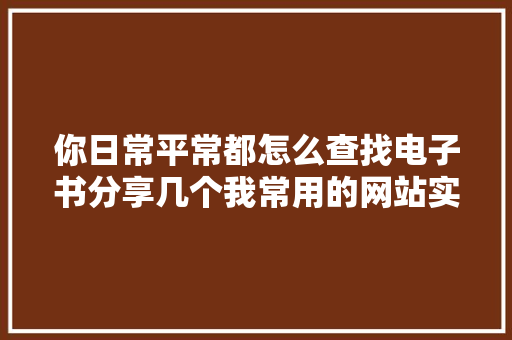 你日常平常都怎么查找电子书分享几个我常用的网站实用又方便下载