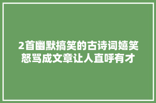 2首幽默搞笑的古诗词嬉笑怒骂成文章让人直呼有才
