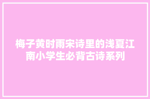 梅子黄时雨宋诗里的浅夏江南小学生必背古诗系列