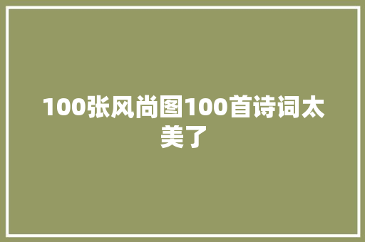 100张风尚图100首诗词太美了