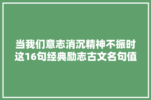 当我们意志消沉精神不振时这16句经典励志古文名句值得你一看