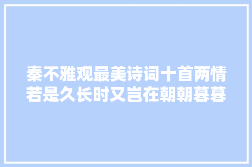 秦不雅观最美诗词十首两情若是久长时又岂在朝朝暮暮