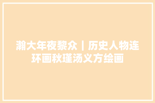 瀚大年夜黎众｜历史人物连环画秋瑾汤义方绘画