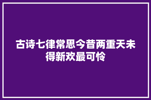 古诗七律常思今昔两重天未得新欢最可怜