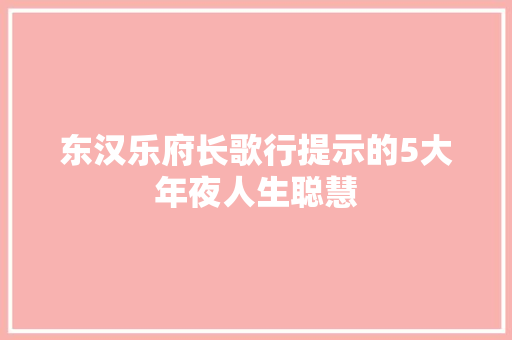 东汉乐府长歌行提示的5大年夜人生聪慧