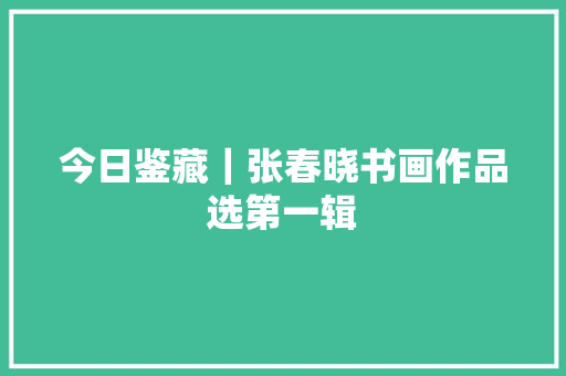 今日鉴藏｜张春晓书画作品选第一辑