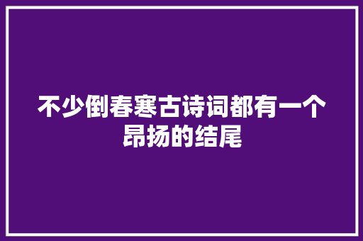不少倒春寒古诗词都有一个昂扬的结尾