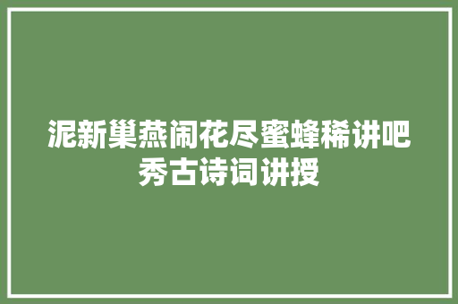 泥新巢燕闹花尽蜜蜂稀讲吧秀古诗词讲授
