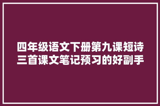 四年级语文下册第九课短诗三首课文笔记预习的好副手