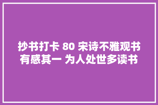 抄书打卡 80 宋诗不雅观书有感其一 为人处世多读书书中自有黄金屋