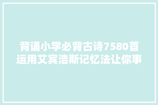 背诵小学必背古诗7580首运用艾宾浩斯记忆法让你事半功倍
