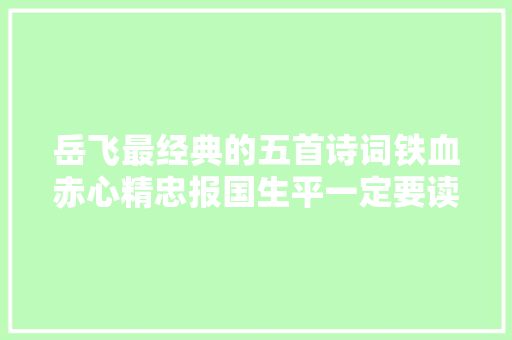 岳飞最经典的五首诗词铁血赤心精忠报国生平一定要读一遍