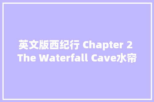 英文版西纪行 Chapter 2 The Waterfall Cave水帘洞