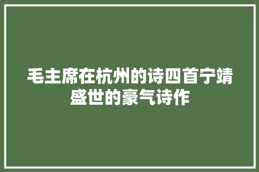毛主席在杭州的诗四首宁靖盛世的豪气诗作