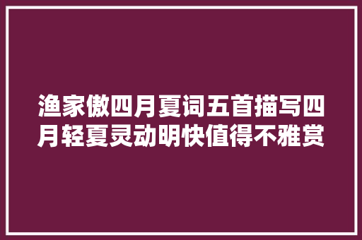 渔家傲四月夏词五首描写四月轻夏灵动明快值得不雅赏
